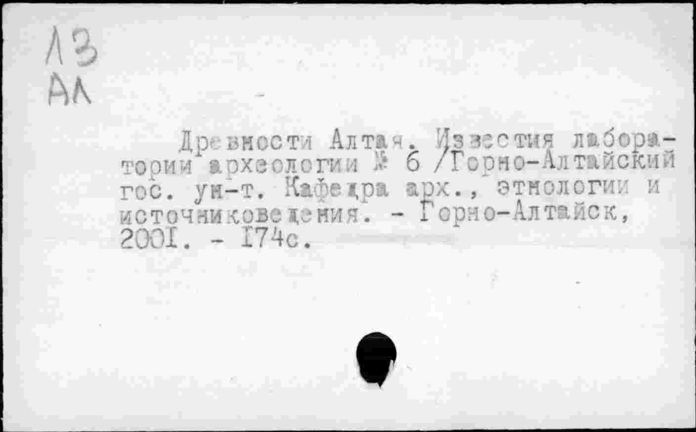 ﻿Древности Алтая. Известия лаборатории археологии 'v б /Горно-Алтайский гос. ун-т. Кафедра арх., этнологии и источниковедения. - Горно-Алтайск, 2OOI. - 174с.